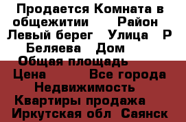 Продается Комната в общежитии    › Район ­ Левый берег › Улица ­ Р.Беляева › Дом ­ 6 › Общая площадь ­ 13 › Цена ­ 460 - Все города Недвижимость » Квартиры продажа   . Иркутская обл.,Саянск г.